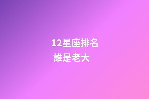 12星座排名 誰是老大-第1張-星座運勢-玄機派